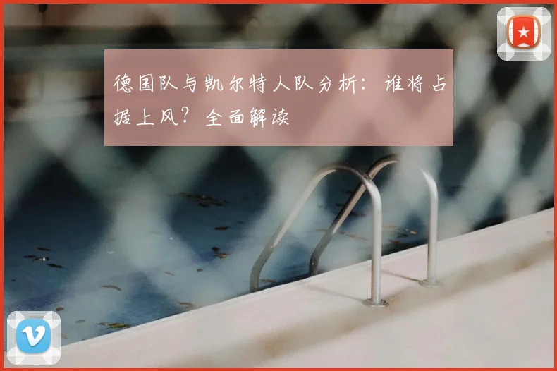 德国队与凯尔特人队分析:谁将占据上风?全面解读