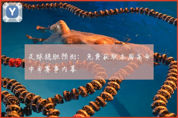 足球稳胆预测:免费获取本周高命中率赛事内幕