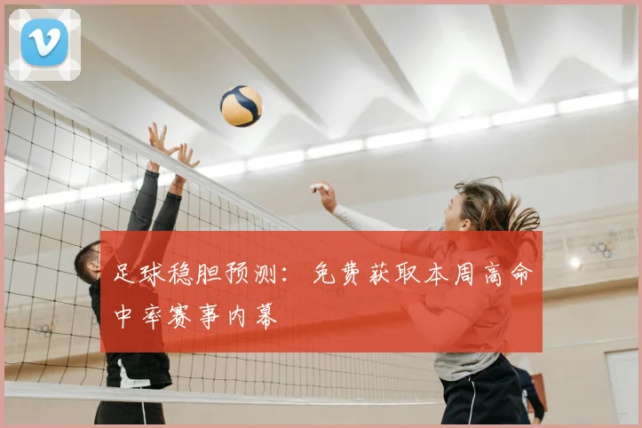 足球稳胆预测:免费获取本周高命中率赛事内幕