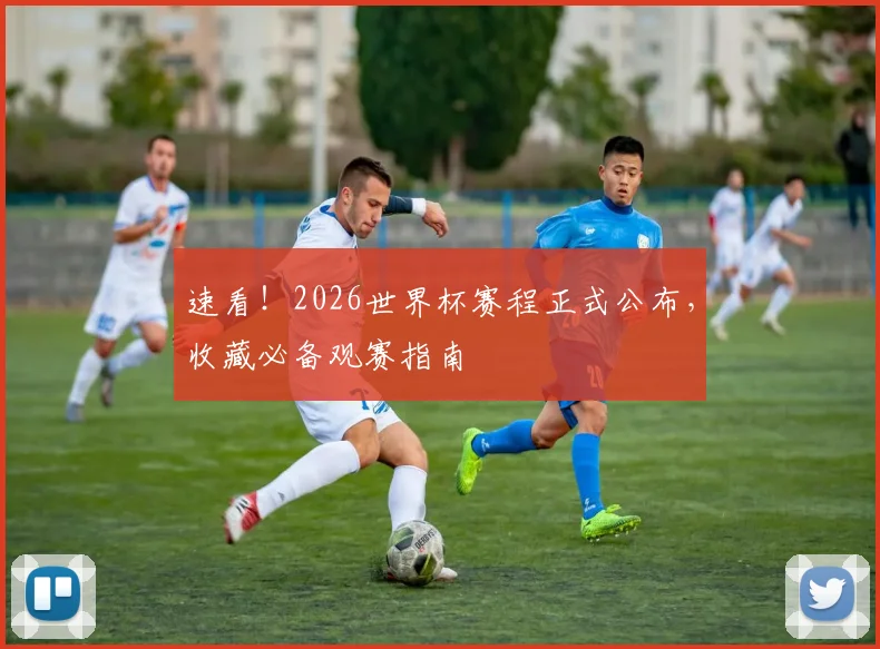 速看!2026世界杯赛程正式公布,收藏必备观赛指南