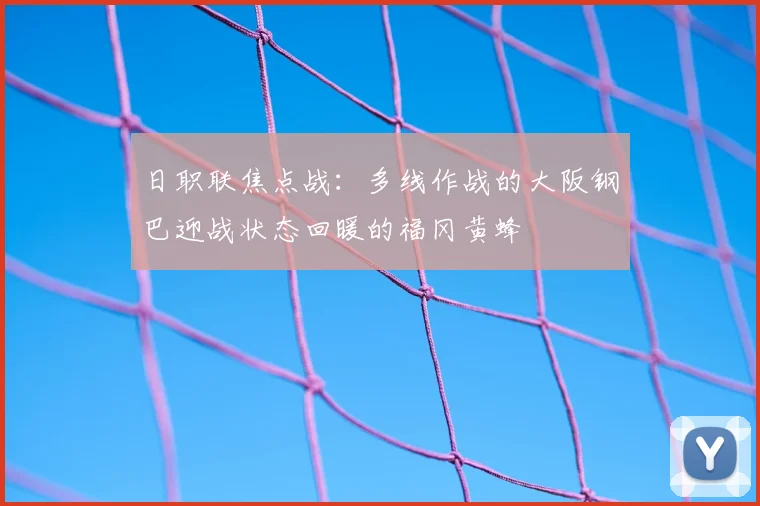 日职联焦点战：多线作战的大阪钢巴迎战状态回暖的福冈黄蜂