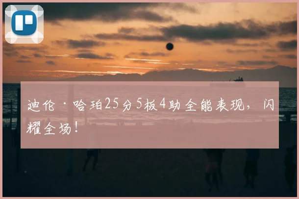 迪伦·哈珀25分5板4助全能表现,闪耀全场!