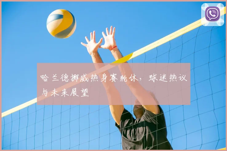 哈兰德挪威热身赛轮休，球迷热议与未来展望