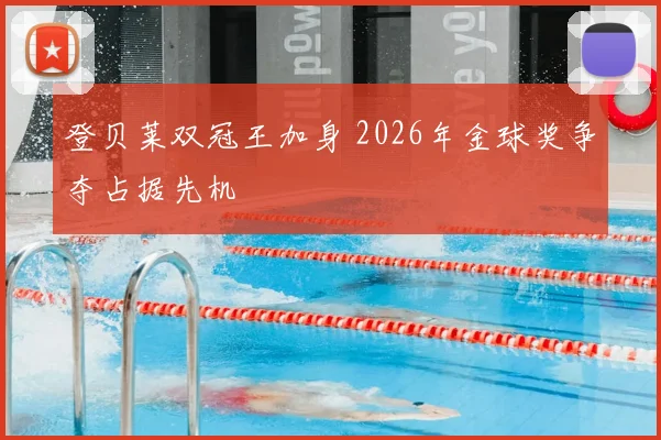 登贝莱双冠王加身 2026年金球奖争夺占据先机