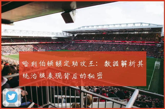 哈利伯顿锁定助攻王:数据解析其统治级表现背后的秘密