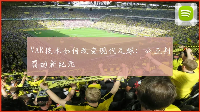 VAR技术如何改变现代足球：公正判罚的新纪元