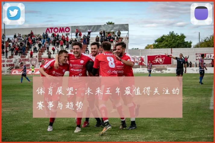 体育展望：未来五年最值得关注的赛事与趋势