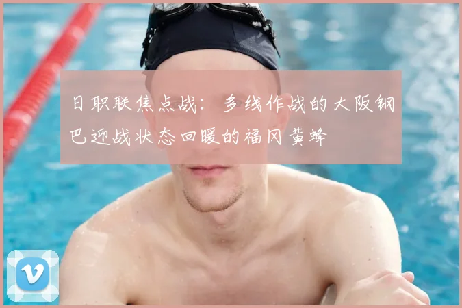 日职联焦点战：多线作战的大阪钢巴迎战状态回暖的福冈黄蜂